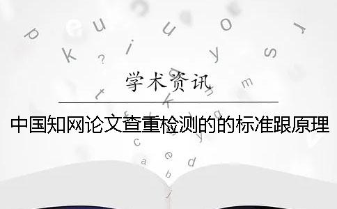 中国知网论文查重检测的的标准跟原理期刊查重入口你都知道吗？