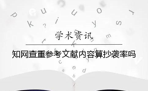 知网查重参考文献内容算抄袭率吗