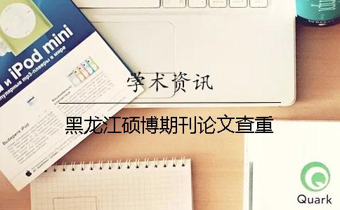 黑龙江硕博期刊论文查重