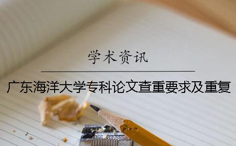 广东海洋大学专科论文查重要求及重复率 广东海洋大学本科论文查重一