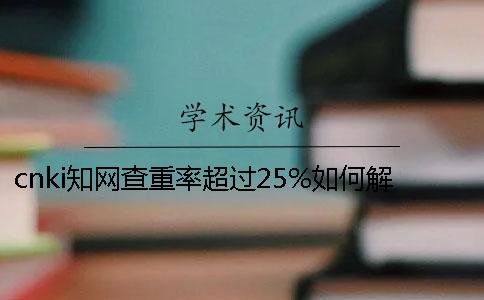cnki知网查重率超过25%如何解决