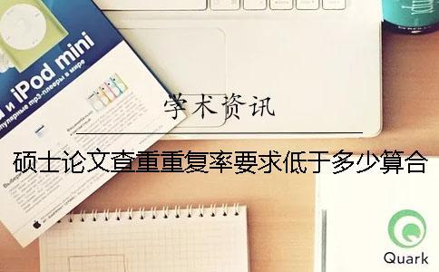 硕士论文查重重复率要求低于多少算合格？