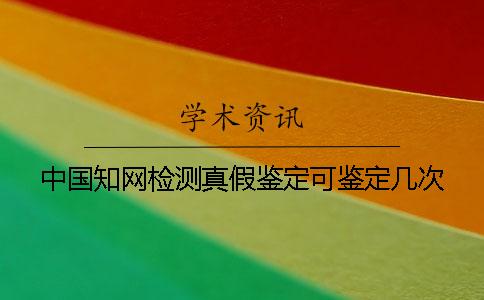 中国知网检测真假鉴定可鉴定几次