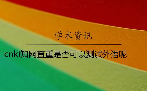 cnki知网查重是否可以测试外语呢？