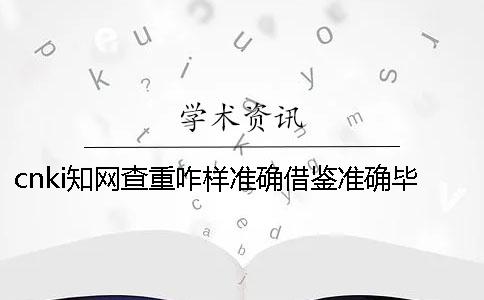 cnki知网查重咋样准确借鉴？准确毕业论文借鉴样式是怎么回事？