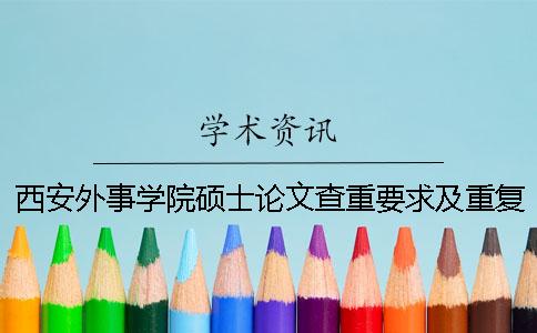 西安外事学院硕士论文查重要求及重复率