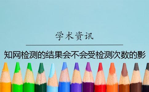 知网检测的结果会不会受检测次数的影响？