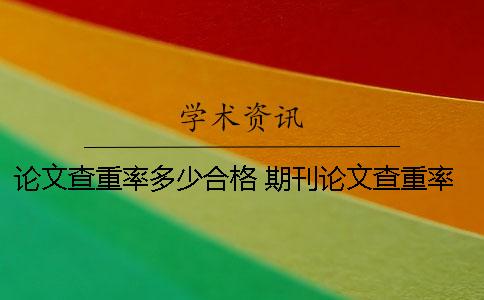 论文查重率多少合格？ 期刊论文查重率多少合格