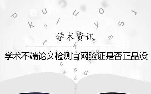 学术不端论文检测官网验证是否正品没有此编码