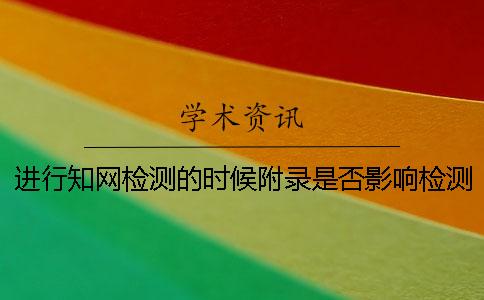 进行知网检测的时候附录是否影响检测结果