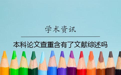 本科论文查重含有了文献综述吗？