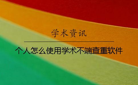 个人怎么使用学术不端查重软件？