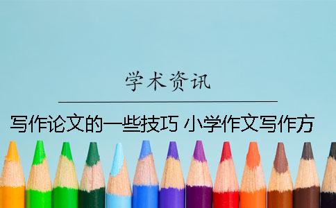 写作论文的一些技巧 小学作文写作方法与技巧论文