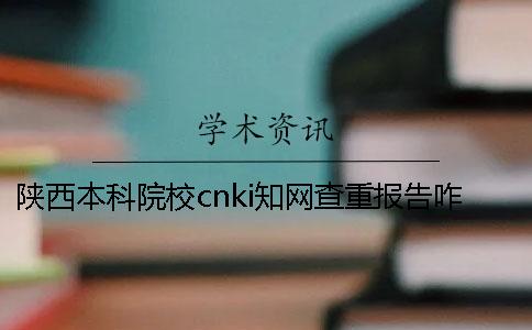 陕西本科院校cnki知网查重报告咋样鉴定真伪？