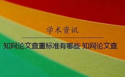 知网论文查重标准有哪些 知网论文查重一篇大概要多少时间