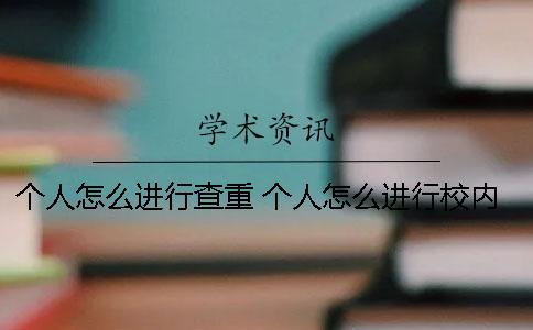 个人怎么进行查重？ 个人怎么进行校内查重
