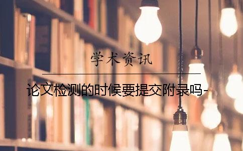 论文检测的时候要提交附录吗-