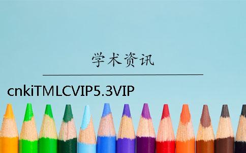 cnkiTMLCVIP5.3VIP论文查重