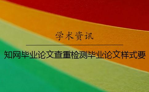 知网毕业论文查重检测毕业论文样式要求跟方法大小