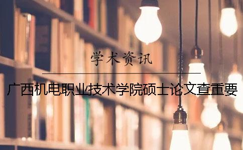 广西机电职业技术学院硕士论文查重要求及重复率