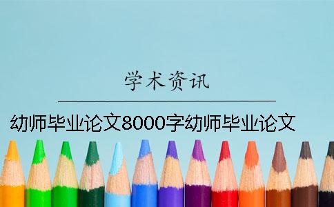 幼师毕业论文8000字幼师毕业论文3000 幼师毕业论文8000字范文