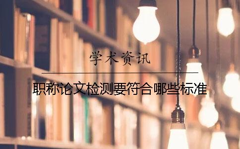 职称论文检测要符合哪些标准？