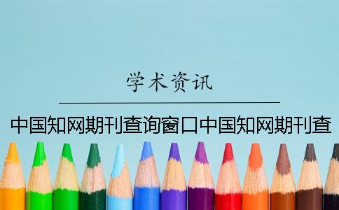 中国知网期刊查询窗口中国知网期刊查询入口