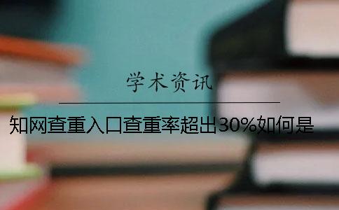知网查重入口查重率超出30%如何是好