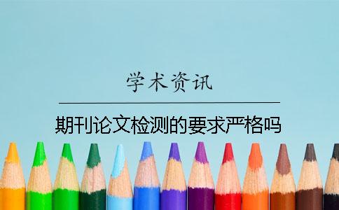 期刊论文检测的要求严格吗？