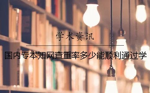 国内专本知网查重率多少能顺利通过学校查重？