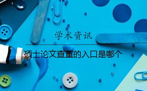 硕士论文查重的入口是哪个？