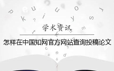 怎样在中国知网官方网站查询投稿论文