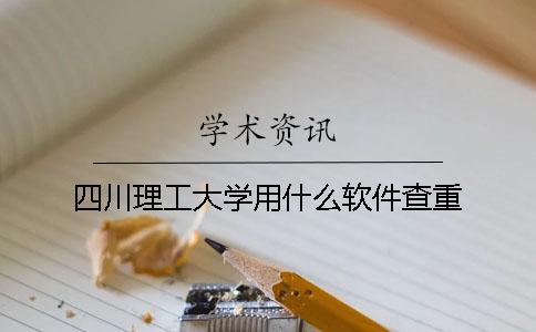 四川理工大学用什么软件查重