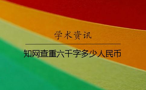 知网查重六千字多少人民币