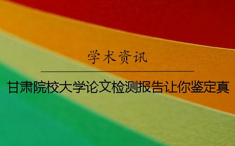 甘肃院校大学论文检测报告让你鉴定真伪？