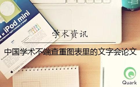 中国学术不端查重图表里的文字会论文检测吗