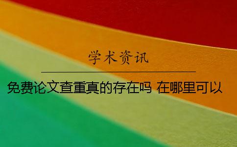 免费论文查重真的存在吗？ 在哪里可以免费论文查重一