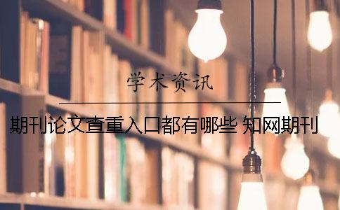 期刊论文查重入口都有哪些？ 知网期刊查重入口
