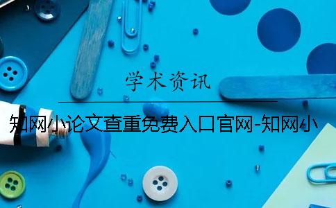知网小论文查重免费入口官网-知网小论文查重入口