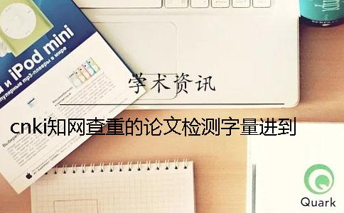 cnki知网查重的论文检测字量进到上限，该帮你如何下载？