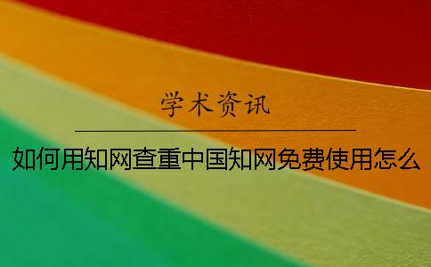 如何用知网查重中国知网免费使用怎么操作-
