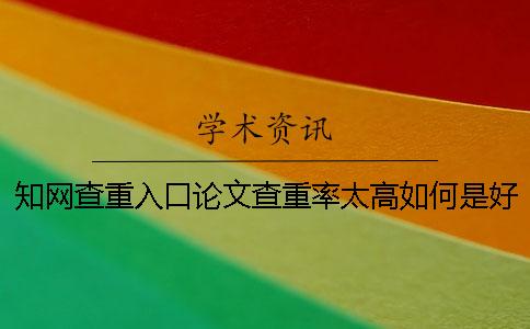 知网查重入口论文查重率太高如何是好？
