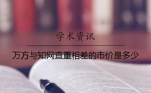 万方与知网查重相差的市价是多少