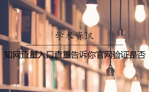 知网查重入口查重告诉你官网验证是否真的？
