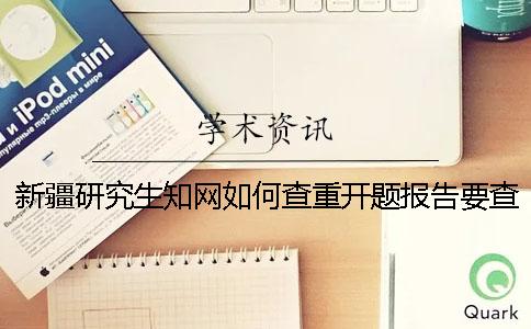 新疆研究生知网如何查重？开题报告要查吗？
