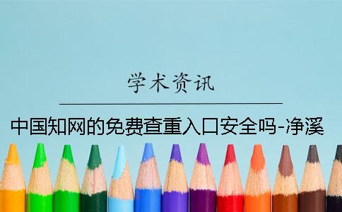 中国知网的免费查重入口安全吗-净溪知网查重