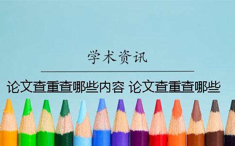论文查重查哪些内容 论文查重查哪些内容包括百度内容吗