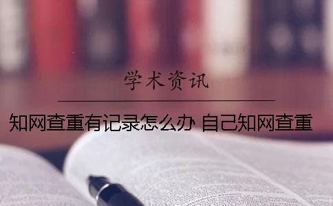 知网查重有记录怎么办 自己知网查重会有记录吗