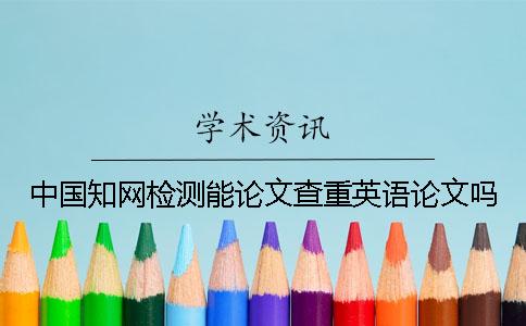中国知网检测能论文查重英语论文吗？