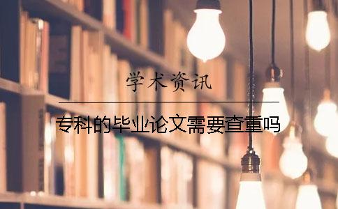 专科的毕业论文需要查重吗？